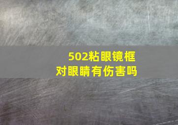 502粘眼镜框 对眼睛有伤害吗